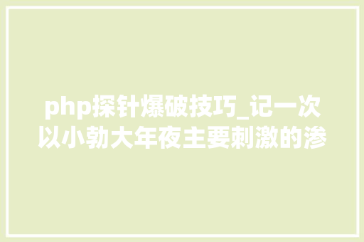 php探针爆破技巧_记一次以小勃大年夜主要刺激的渗透测试