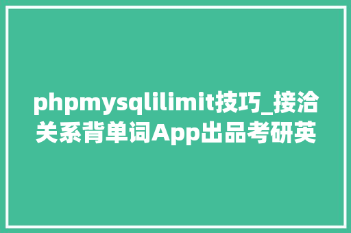 phpmysqlilimit技巧_接洽关系背单词App出品考研英语常用的50个词根轻松背单词