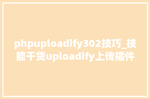phpuploadify302技巧_技能干货uploadify上传插件常见问题及解决办法