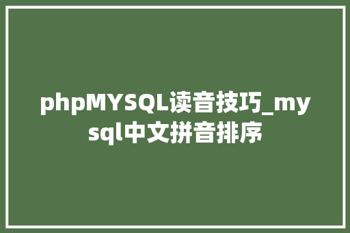 phpMYSQL读音技巧_mysql中文拼音排序