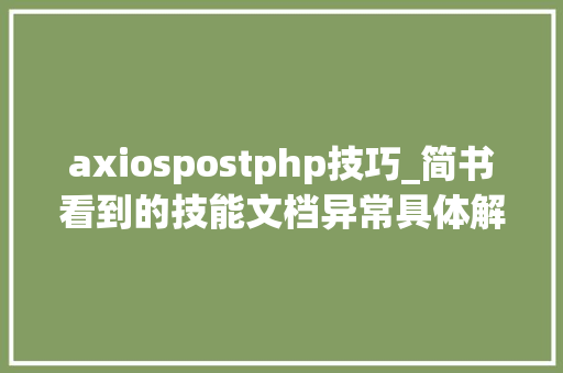 axiospostphp技巧_简书看到的技能文档异常具体解释了axios技能值得收藏