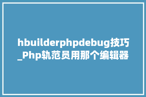 hbuilderphpdebug技巧_Php轨范员用那个编辑器比较好