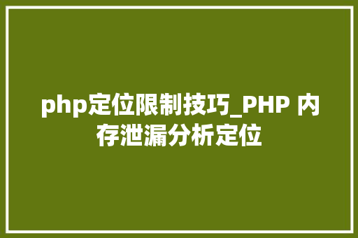 php定位限制技巧_PHP 内存泄漏分析定位