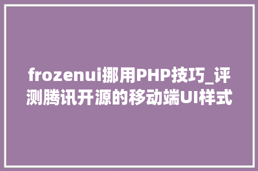 frozenui挪用PHP技巧_评测腾讯开源的移动端UI样式包Frozen UI