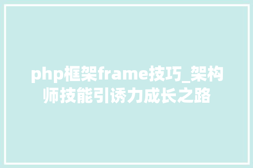 php框架frame技巧_架构师技能引诱力成长之路