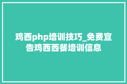 鸡西php培训技巧_免费宣告鸡西西餐培训信息