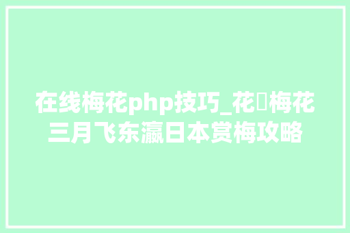 在线梅花php技巧_花見梅花三月飞东瀛日本赏梅攻略