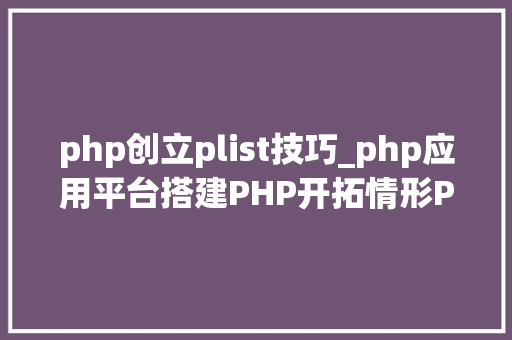 php创立plist技巧_php应用平台搭建PHP开拓情形PHPMySQLmd