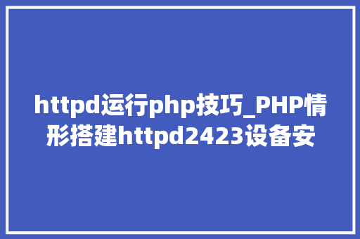 httpd运行php技巧_PHP情形搭建httpd2423设备安装