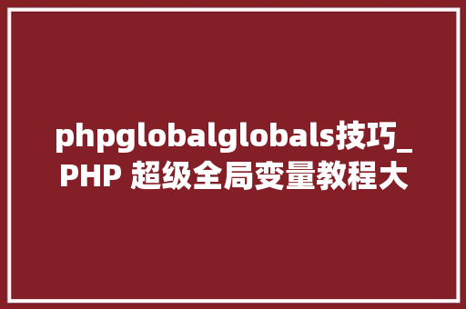 phpglobalglobals技巧_PHP 超级全局变量教程大年夜全