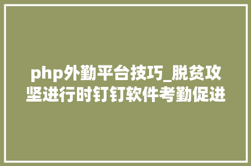 php外勤平台技巧_脱贫攻坚进行时钉钉软件考勤促进扶贫工作
