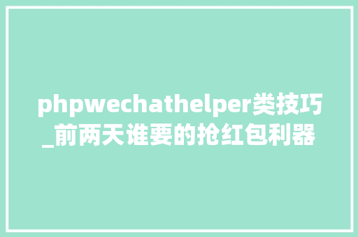 phpwechathelper类技巧_前两天谁要的抢红包利器给你安排了