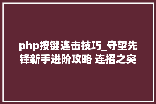 php按键连击技巧_守望先锋新手进阶攻略 连招之突击英雄篇