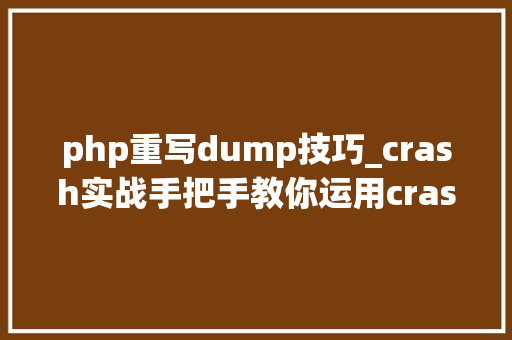php重写dump技巧_crash实战手把手教你运用crash分析内核dump