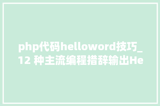 php代码helloword技巧_12 种主流编程措辞输出Hello World你真的都邑了吗