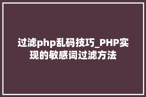 过滤php乱码技巧_PHP实现的敏感词过滤方法