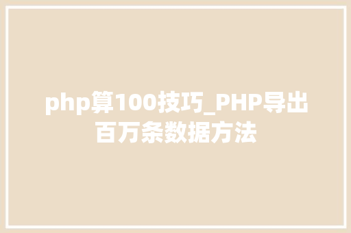 php算100技巧_PHP导出百万条数据方法