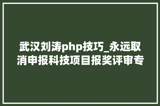 武汉刘涛php技巧_永远取消申报科技项目报奖评审专家资格