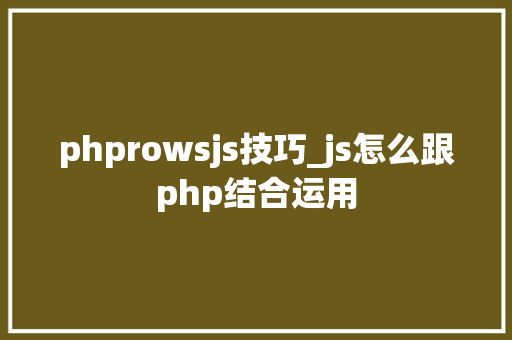 phprowsjs技巧_js怎么跟php结合运用