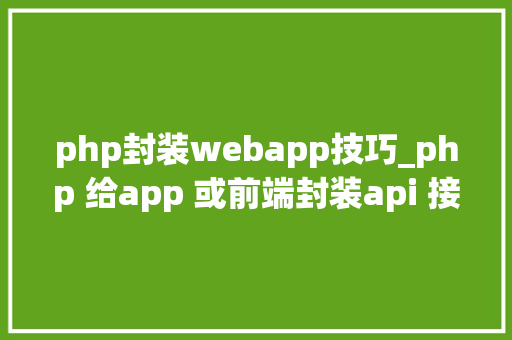 php封装webapp技巧_php 给app 或前端封装api 接口json格式