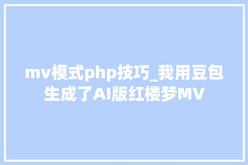 mv模式php技巧_我用豆包生成了AI版红楼梦MV