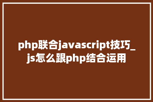 php联合javascript技巧_js怎么跟php结合运用