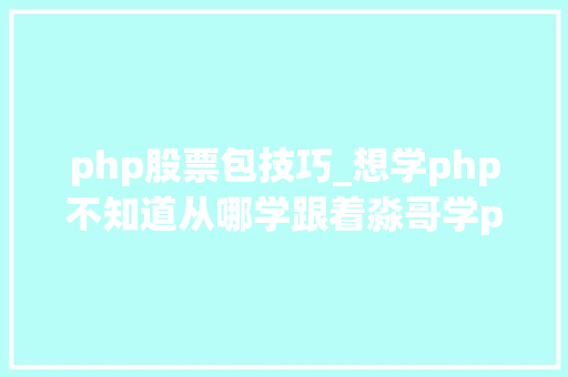php股票包技巧_想学php不知道从哪学跟着淼哥学php全栈工程师之路3