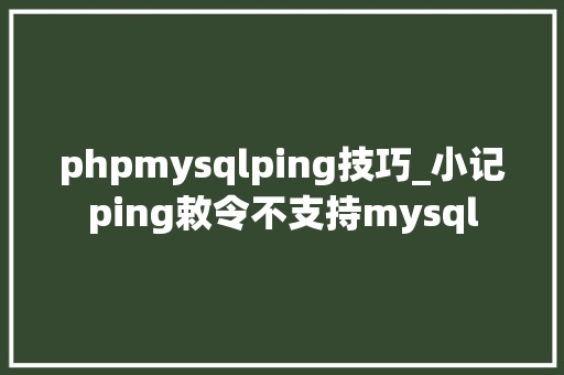 phpmysqlping技巧_小记ping敕令不支持mysql