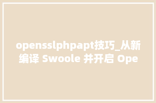 opensslphpapt技巧_从新编译 Swoole 并开启 Openssl