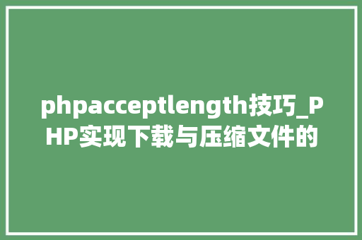 phpacceptlength技巧_PHP实现下载与压缩文件的方法的封装与整理