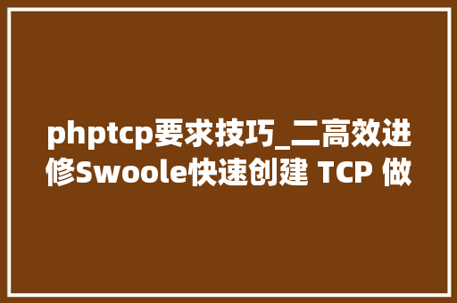 phptcp要求技巧_二高效进修Swoole快速创建 TCP 做事端 和 TCP 客户端