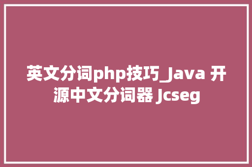 英文分词php技巧_Java 开源中文分词器 Jcseg