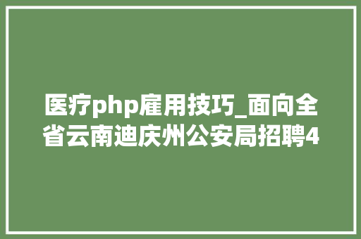 医疗php雇用技巧_面向全省云南迪庆州公安局招聘400名警务赞助人员