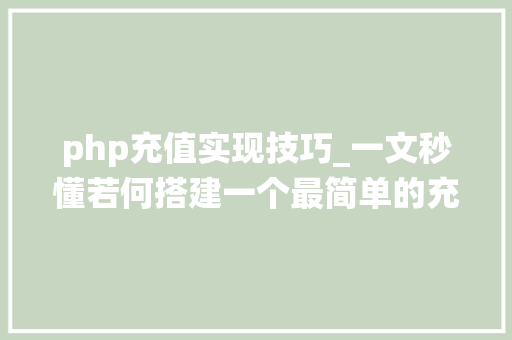php充值实现技巧_一文秒懂若何搭建一个最简单的充值系统