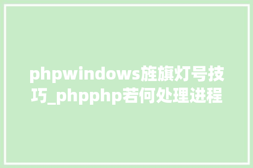 phpwindows旌旗灯号技巧_phpphp若何处理进程旗子暗记附实例