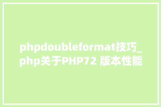 phpdoubleformat技巧_php关于PHP72 版本性能介绍根本进修推荐