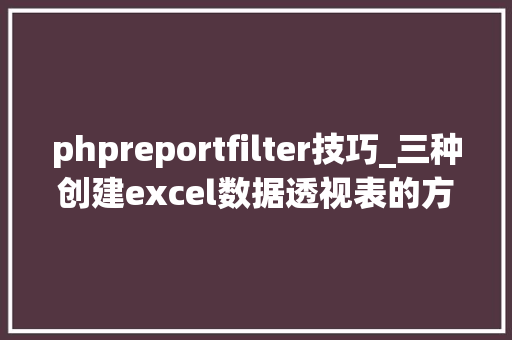 phpreportfilter技巧_三种创建excel数据透视表的方法 excel若何创建数据透视表