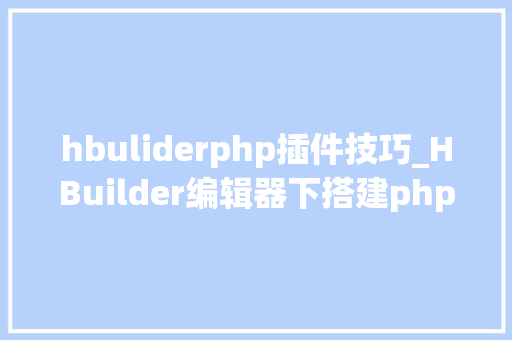 hbuliderphp插件技巧_HBuilder编辑器下搭建php情形