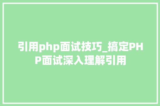 引用php面试技巧_搞定PHP面试深入理解引用