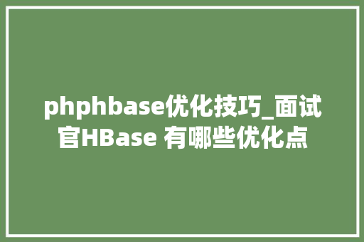 phphbase优化技巧_面试官HBase 有哪些优化点