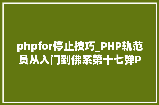 phpfor停止技巧_PHP轨范员从入门到佛系第十七弹PHP 轮回For 轮回