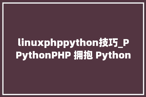 linuxphppython技巧_PPythonPHP 拥抱 Python 的利器