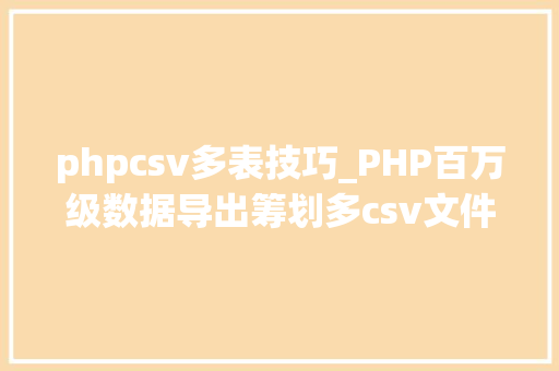 phpcsv多表技巧_PHP百万级数据导出筹划多csv文件压缩实例讲解