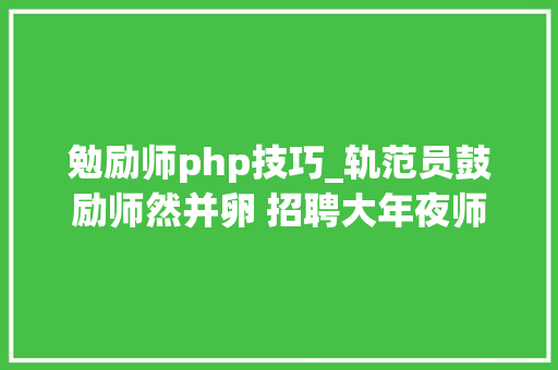 勉励师php技巧_轨范员鼓励师然并卵 招聘大年夜师