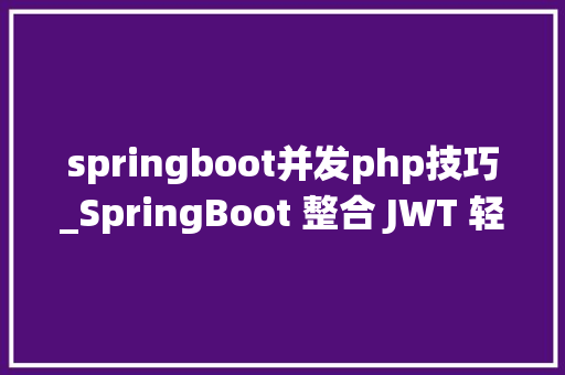springboot并发php技巧_SpringBoot 整合 JWT 轻松搞定跨站点统一登录