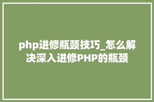 php进修瓶颈技巧_怎么解决深入进修PHP的瓶颈