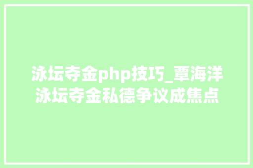 泳坛夺金php技巧_覃海洋泳坛夺金私德争议成焦点