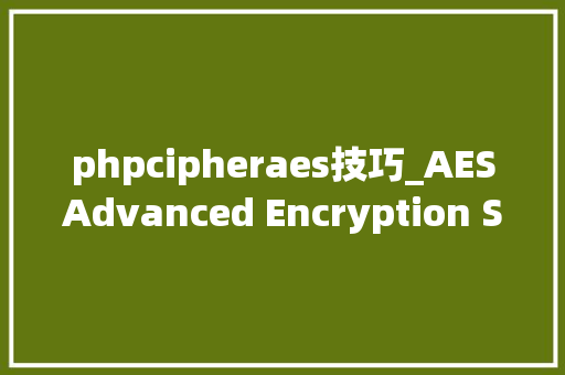 phpcipheraes技巧_AESAdvanced Encryption Standard是一种常用的对称加密算法