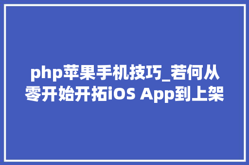 php苹果手机技巧_若何从零开始开拓iOS App到上架赚钱附完整源码