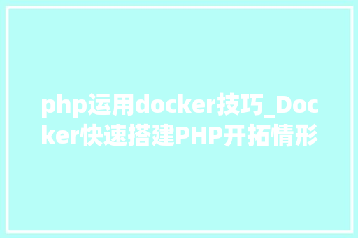 php运用docker技巧_Docker快速搭建PHP开拓情形具体教程